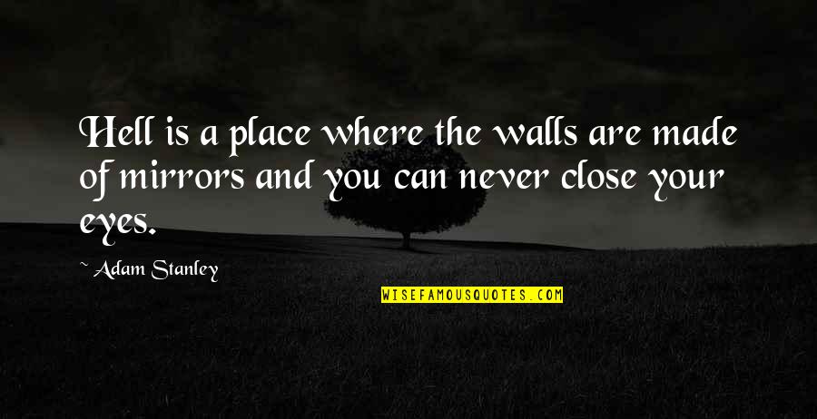 You Can Close Your Eyes Quotes By Adam Stanley: Hell is a place where the walls are You Can Close Your Eyes Quotes By Adam Stanley: Hell is a place where the walls are