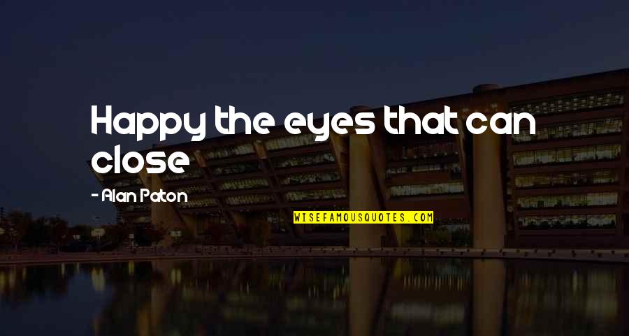 You Can Close Your Eyes Quotes By Alan Paton: Happy the eyes that can close