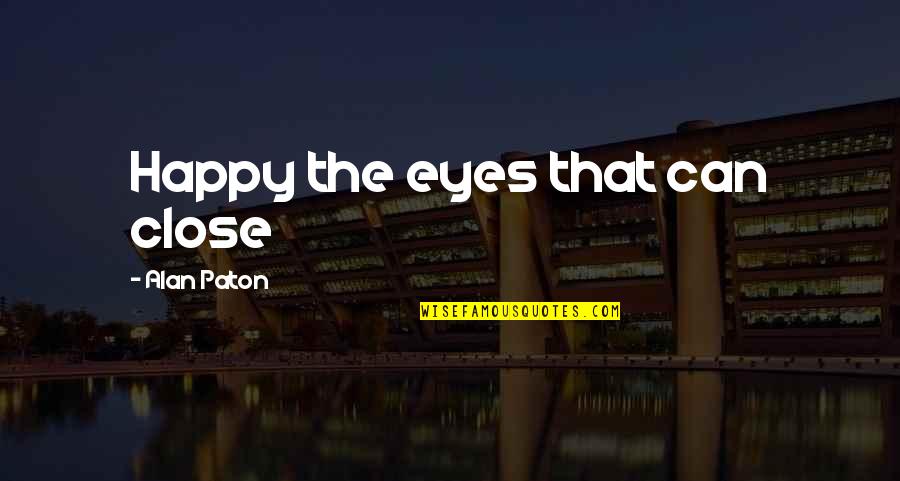 You Can Close Your Eyes Quotes By Alan Paton: Happy the eyes that can close You Can Close Your Eyes Quotes By Alan Paton: Happy the eyes that can close