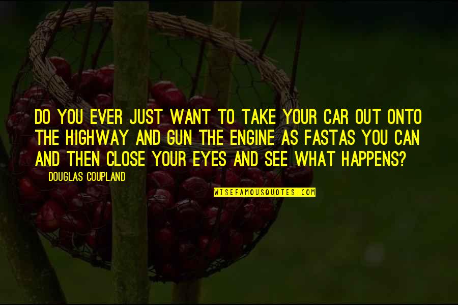 You Can Close Your Eyes Quotes By Douglas Coupland: Do you ever just want to take your You Can Close Your Eyes Quotes By Douglas Coupland: Do you ever just want to take your