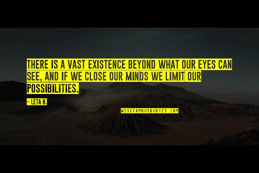You Can Close Your Eyes Quotes By Leta B.: There is a vast existence beyond what our You Can Close Your Eyes Quotes By Leta B.: There is a vast existence beyond what our