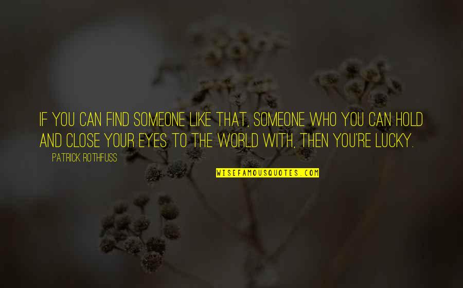 You Can Close Your Eyes Quotes By Patrick Rothfuss: If you can find someone like that, someone You Can Close Your Eyes Quotes By Patrick Rothfuss: If you can find someone like that, someone