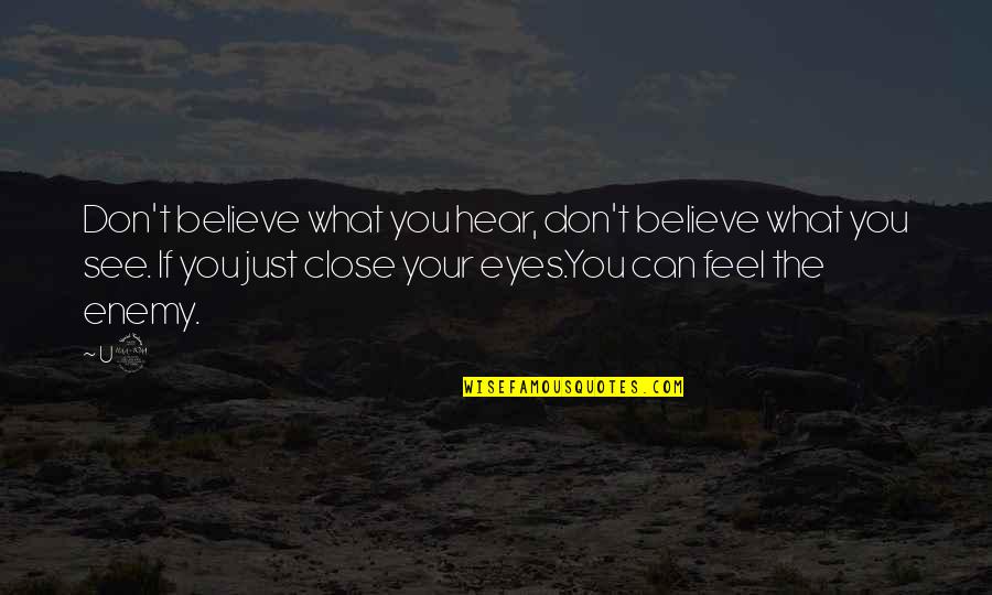You Can Close Your Eyes Quotes By U2: Don't believe what you hear, don't believe what You Can Close Your Eyes Quotes By U2: Don't believe what you hear, don't believe what