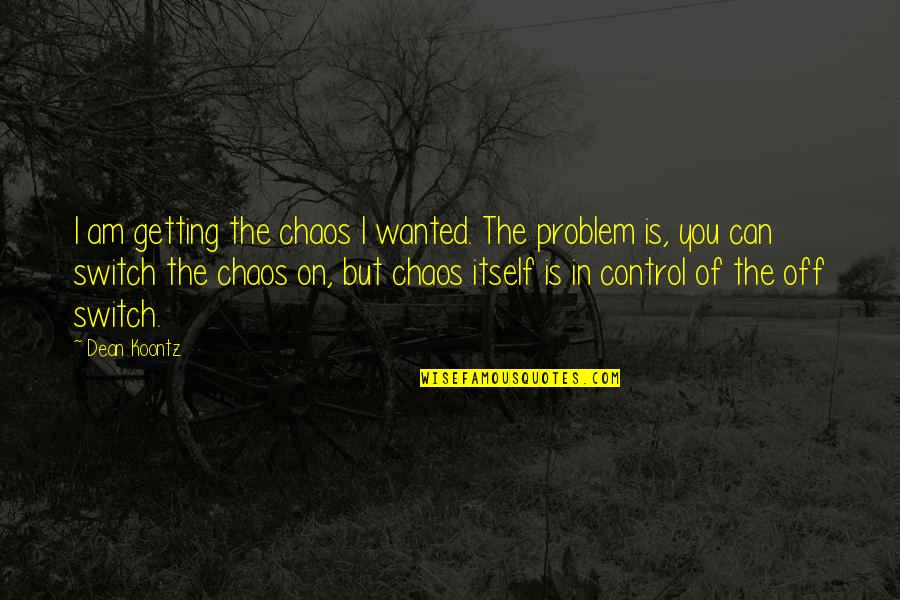 You Can Control Quotes By Dean Koontz: I am getting the chaos I wanted. The