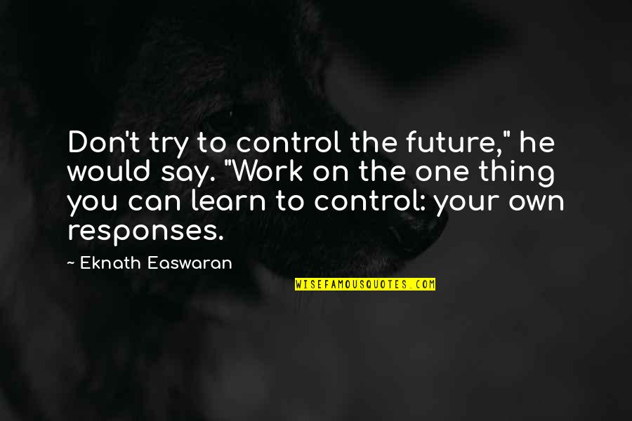 You Can Control Your Future Quotes By Eknath Easwaran: Don't try to control the future," he would You Can Control Your Future Quotes By Eknath Easwaran: Don't try to control the future," he would