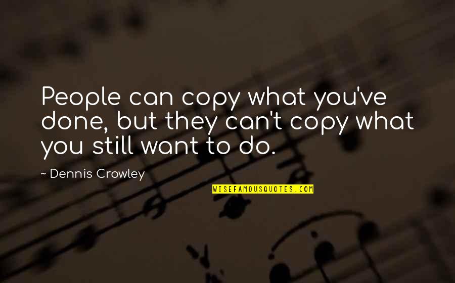 You Can Copy All You Want Quotes By Dennis Crowley: People can copy what you've done, but they