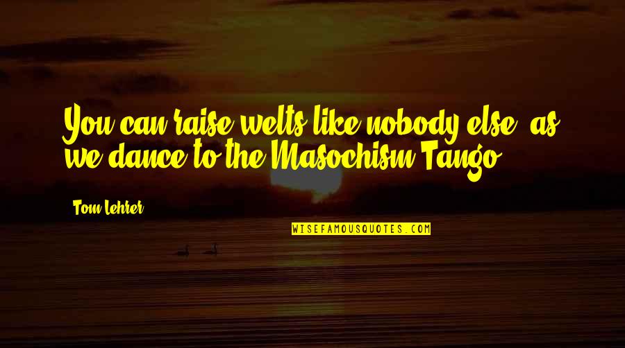 You Can Dance Quotes By Tom Lehrer: You can raise welts like nobody else, as