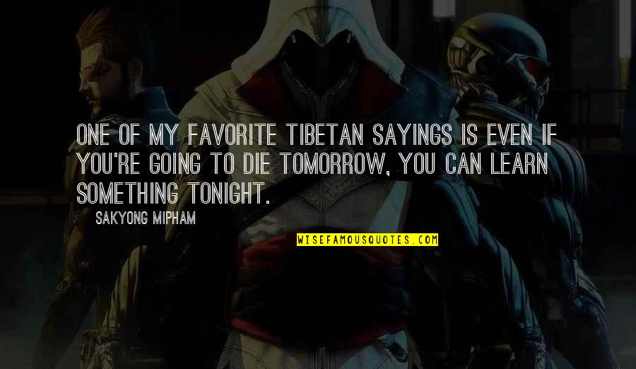 You Can Die Tomorrow Quotes By Sakyong Mipham: One of my favorite Tibetan sayings is Even