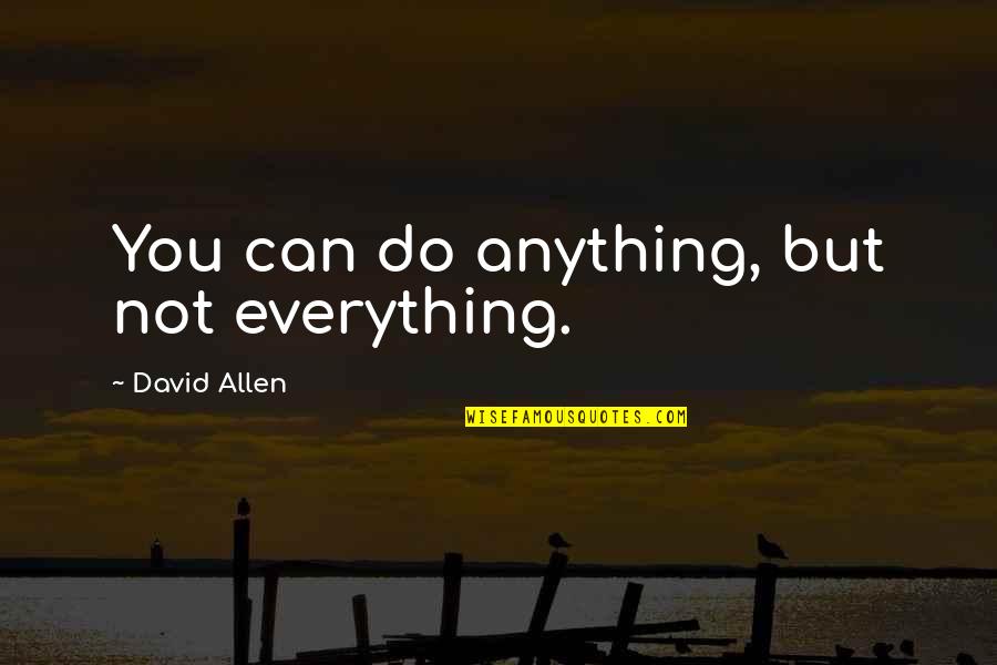 You Can Do Anything But Not Everything Quotes By David Allen: You can do anything, but not everything. You Can Do Anything But Not Everything Quotes By David Allen: You can do anything, but not everything.