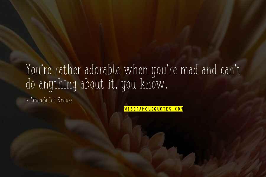 You Can Do Anything Quotes By Amanda Lee Knauss: You're rather adorable when you're mad and can't