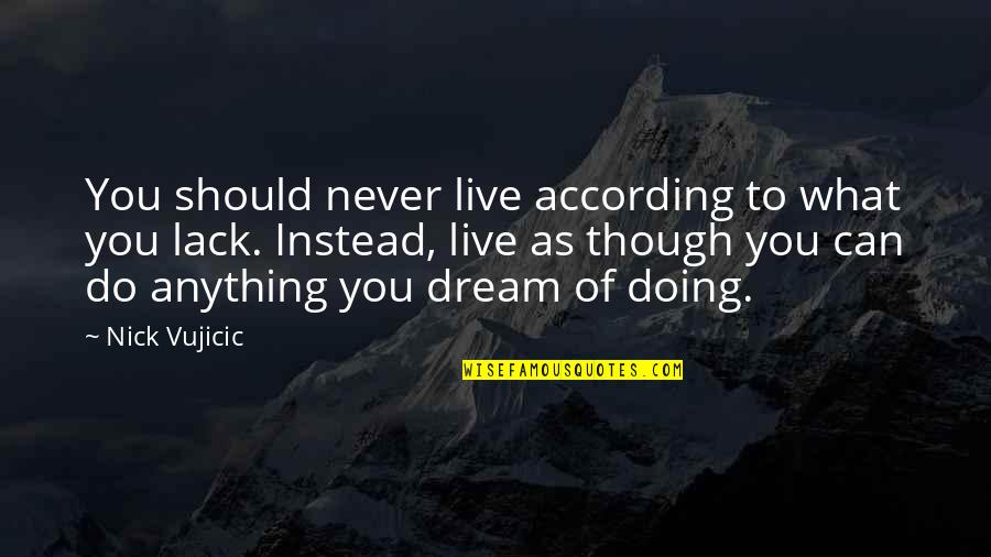 You Can Do Anything Quotes By Nick Vujicic: You should never live according to what you