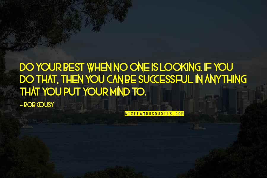 You Can Do Anything You Put Your Mind To Quotes By Bob Cousy: Do your best when no one is looking.