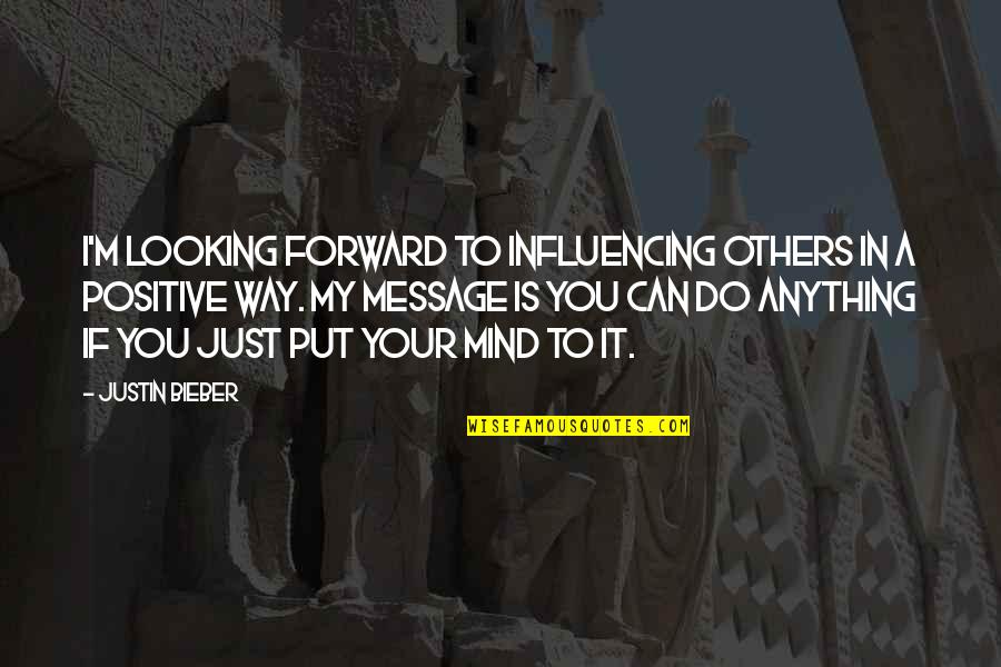 You Can Do Anything You Put Your Mind To Quotes By Justin Bieber: I'm looking forward to influencing others in a