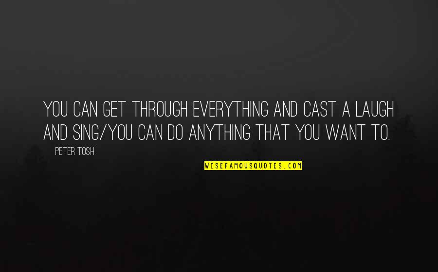 You Can Do Anything You Want Quotes By Peter Tosh: You can get through everything and cast a