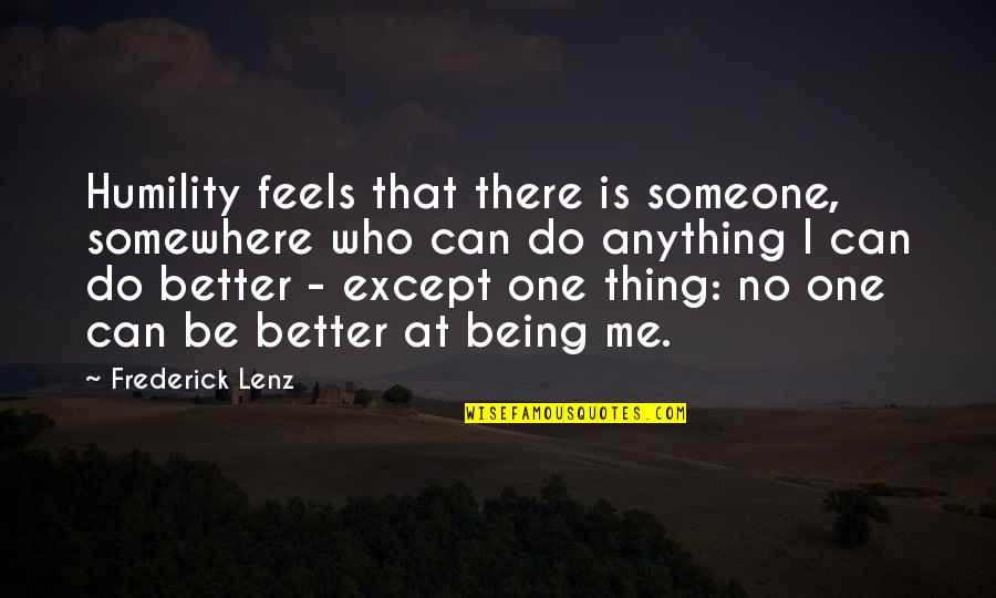 You Can Do Better Than Me Quotes By Frederick Lenz: Humility feels that there is someone, somewhere who