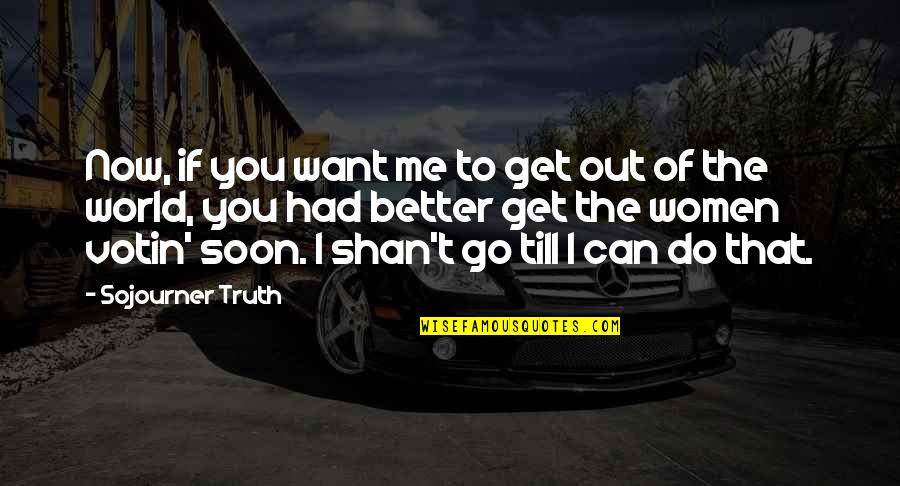 You Can Do Better Than Me Quotes By Sojourner Truth: Now, if you want me to get out