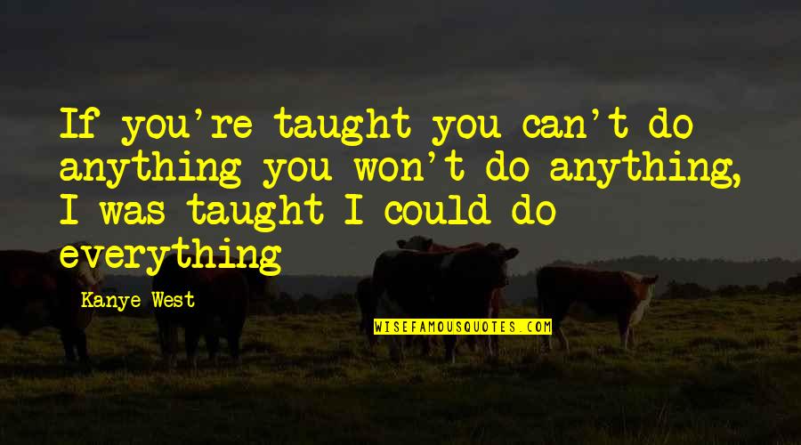 You Can Do Everything Quotes By Kanye West: If you're taught you can't do anything you
