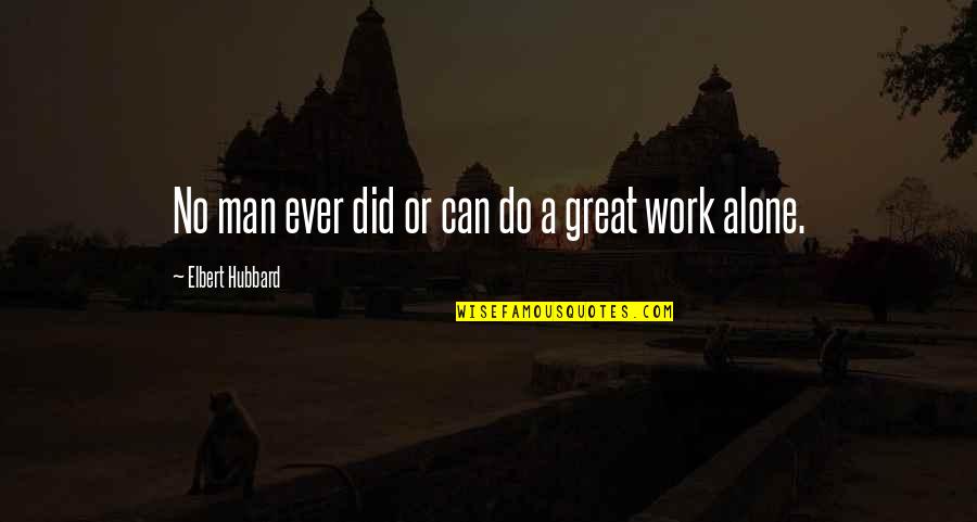 You Can Do It Alone Quotes By Elbert Hubbard: No man ever did or can do a