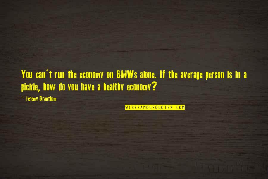 You Can Do It Alone Quotes By Jeremy Grantham: You can't run the economy on BMWs alone.