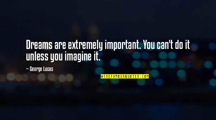 You Can Do It Famous Quotes By George Lucas: Dreams are extremely important. You can't do it