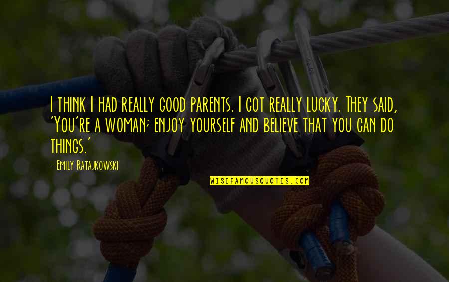You Can Do More Than You Think Quotes By Emily Ratajkowski: I think I had really good parents. I