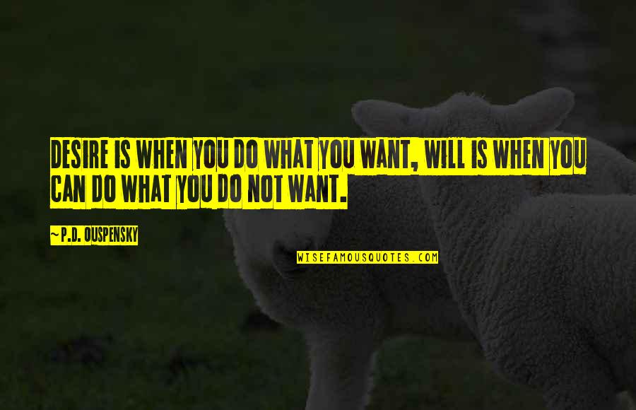 You Can Do What You Want Quotes By P.D. Ouspensky: Desire is when you do what you want,