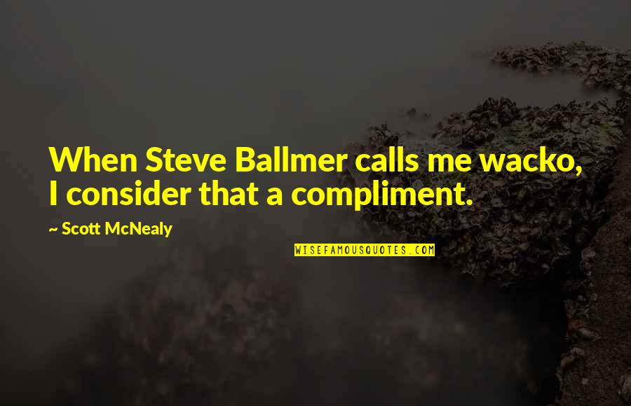 You Can Eat Kale Drink Alkaline Quotes By Scott McNealy: When Steve Ballmer calls me wacko, I consider You Can Eat Kale Drink Alkaline Quotes By Scott McNealy: When Steve Ballmer calls me wacko, I consider