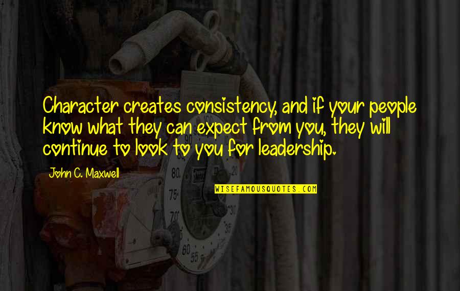 You Can Expect Quotes By John C. Maxwell: Character creates consistency, and if your people know