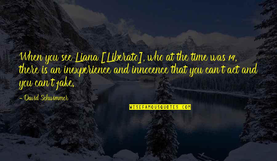 You Can Fake Quotes By David Schwimmer: When you see Liana [Liberato], who at the