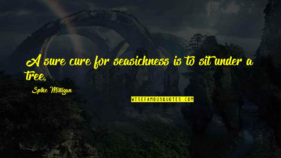 You Can Fix Everything Quotes By Spike Milligan: A sure cure for seasickness is to sit You Can Fix Everything Quotes By Spike Milligan: A sure cure for seasickness is to sit