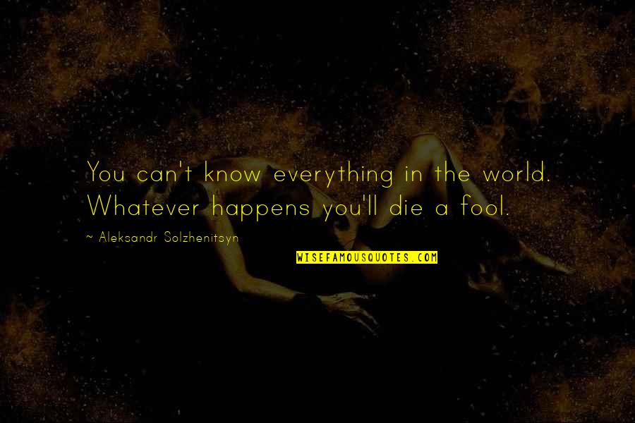 You Can Fool Quotes By Aleksandr Solzhenitsyn: You can't know everything in the world. Whatever
