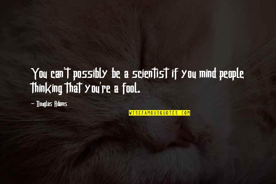 You Can Fool Quotes By Douglas Adams: You can't possibly be a scientist if you