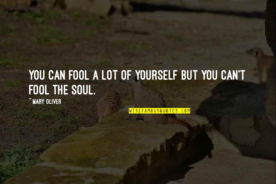 You Can Fool Quotes By Mary Oliver: You can fool a lot of yourself but