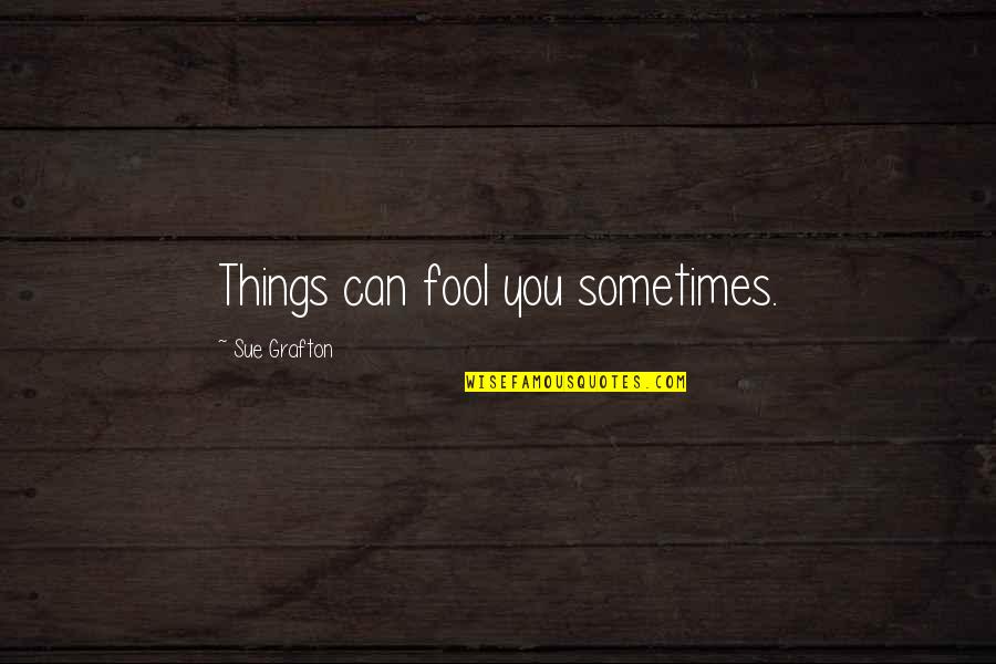 You Can Fool Quotes By Sue Grafton: Things can fool you sometimes.