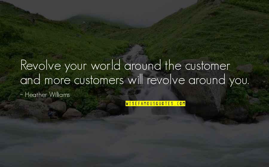 You Can Fool Some People Quote Quotes By Heather Williams: Revolve your world around the customer and more