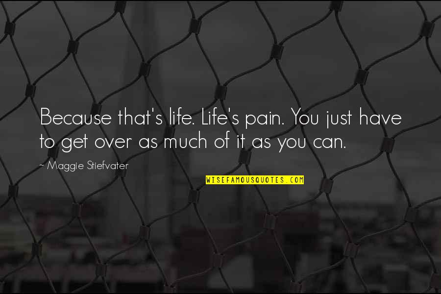 You Can Get Over It Quotes By Maggie Stiefvater: Because that's life. Life's pain. You just have