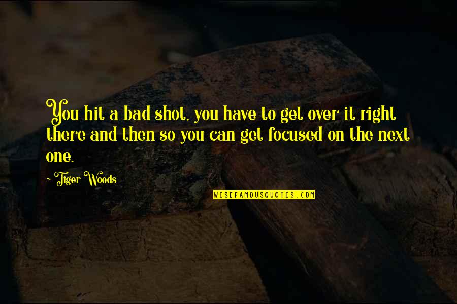You Can Get Over It Quotes By Tiger Woods: You hit a bad shot, you have to