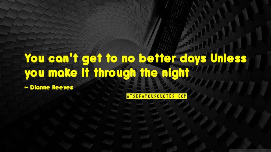 You Can Get Through It Quotes By Dianne Reeves: You can't get to no better days Unless