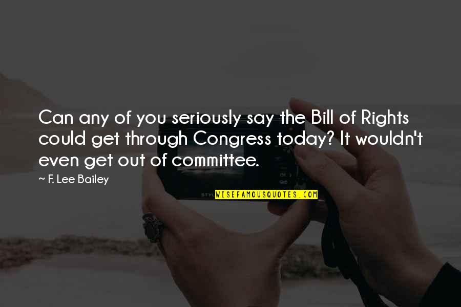 You Can Get Through It Quotes By F. Lee Bailey: Can any of you seriously say the Bill