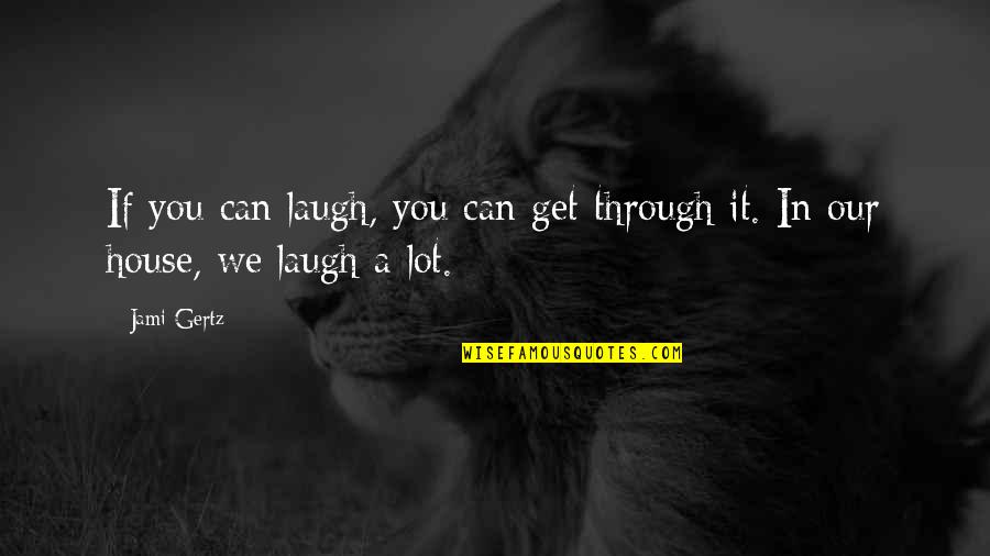 You Can Get Through It Quotes By Jami Gertz: If you can laugh, you can get through