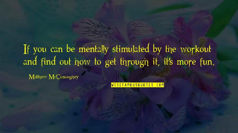 You Can Get Through It Quotes By Matthew McConaughey: If you can be mentally stimulated by the