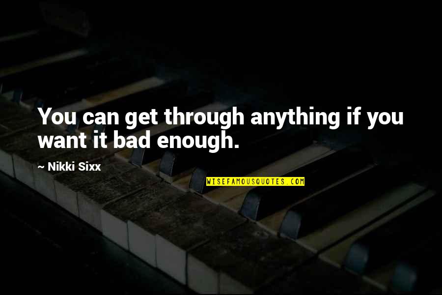 You Can Get Through It Quotes By Nikki Sixx: You can get through anything if you want