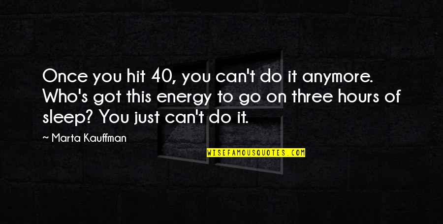 You Can Go To Sleep Quotes By Marta Kauffman: Once you hit 40, you can't do it