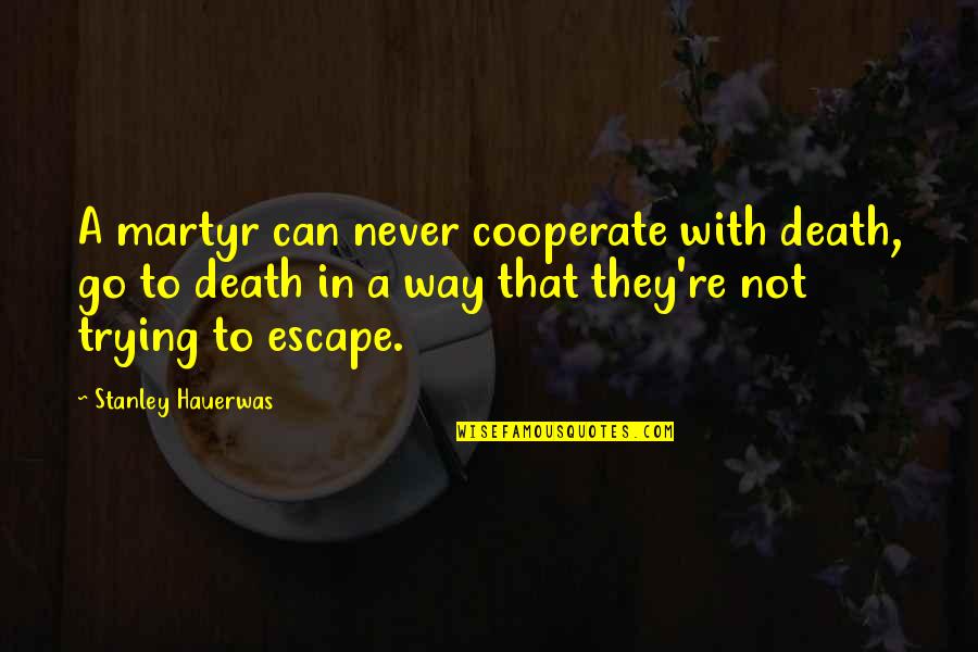 You Can Go Your Own Way Quotes By Stanley Hauerwas: A martyr can never cooperate with death, go