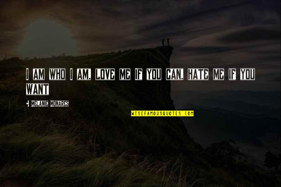 You Can Hate Me Or Love Me Quotes By Melanie Monares: I am who I am, love me If You Can Hate Me Or Love Me Quotes By Melanie Monares: I am who I am, love me If