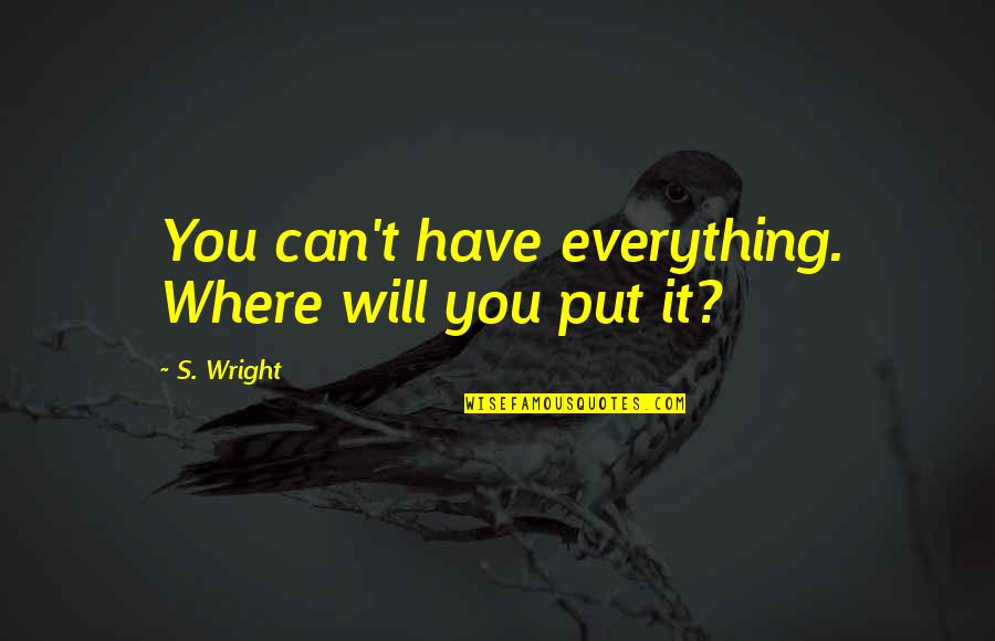 You Can Have Everything Quotes By S. Wright: You can't have everything. Where will you put