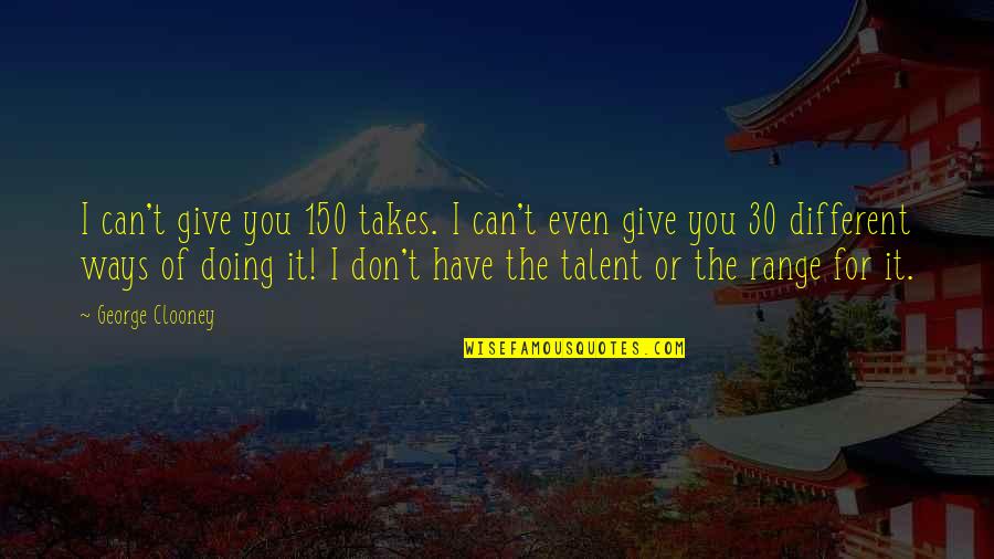 You Can Have It Both Ways Quotes By George Clooney: I can't give you 150 takes. I can't