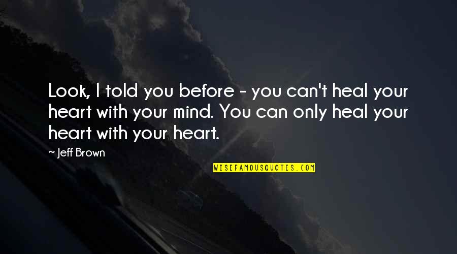 You Can Heal Your Heart Quotes By Jeff Brown: Look, I told you before - you can't