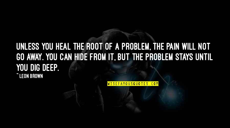 You Can Hide The Pain Quotes By Leon Brown: Unless you heal the root of a problem,