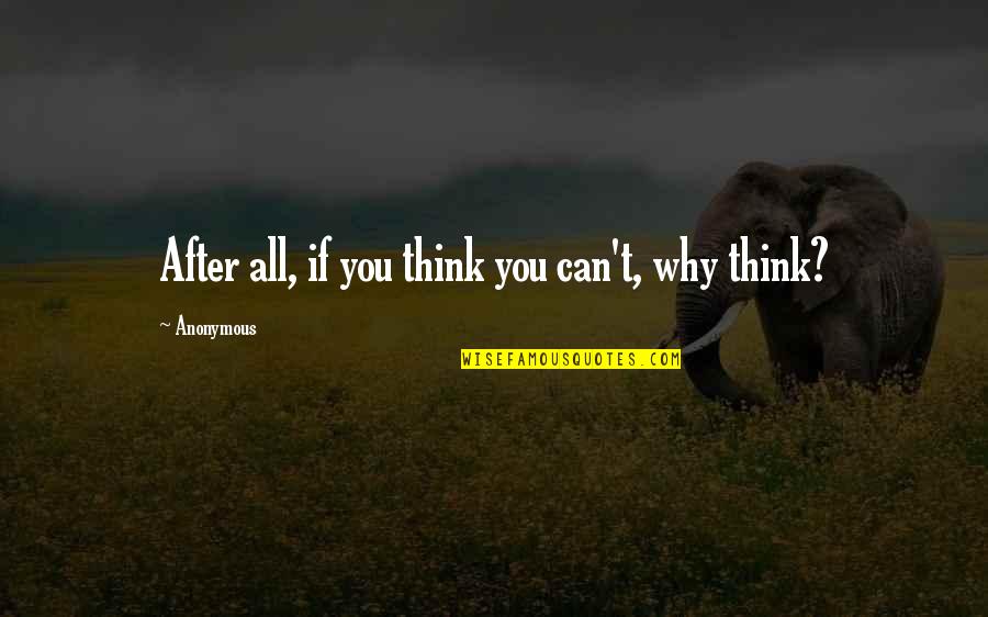 You Can If You Think You Can Quotes By Anonymous: After all, if you think you can't, why
